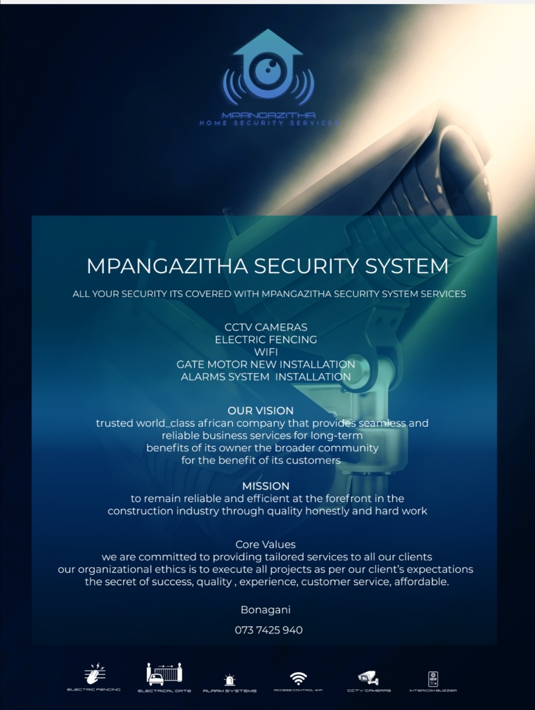Mpangazitha security system  all your security its covered with Mpangazitha security system services  cctv cameras  Electric fencing  wifi  Gate motor new installation and service  Alarms system new installation and service  our vision   trusted world_class african company that provides seamless and reliable business services for long-term benefits of its owner the broader community for the benefit of its customers   Mission   to remain reliable and efficient at the forefront in the construction