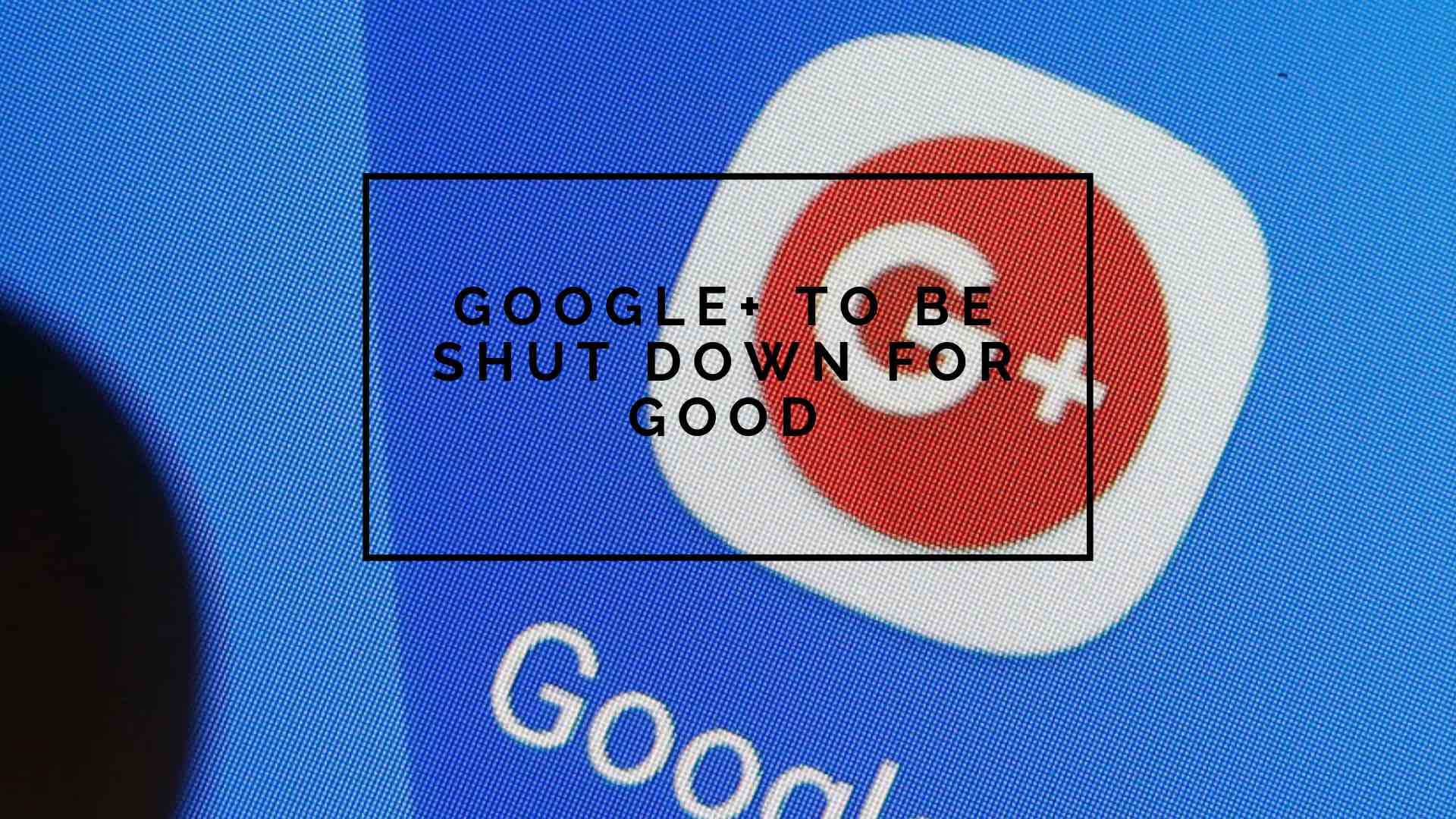 Google+ is to be shut down in 2019