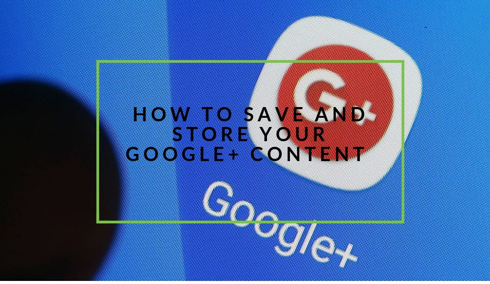 Save and store Google+ Content